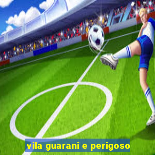 vila guarani e perigoso